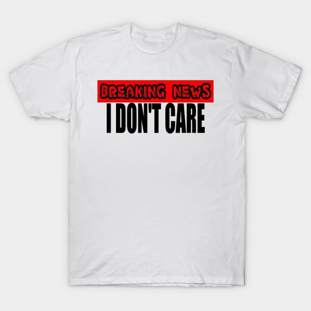 Breaking News I Don't Care T-Shirt by darafenara